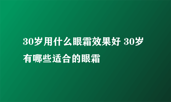 30岁用什么眼霜效果好 30岁有哪些适合的眼霜