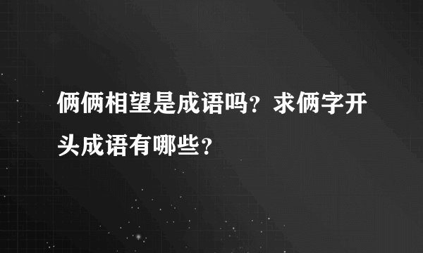 俩俩相望是成语吗？求俩字开头成语有哪些？