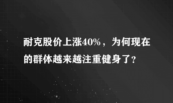 耐克股价上涨40%，为何现在的群体越来越注重健身了？