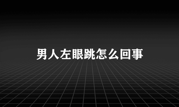 男人左眼跳怎么回事