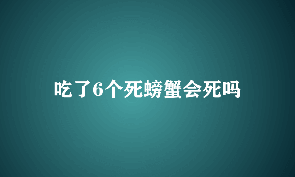 吃了6个死螃蟹会死吗