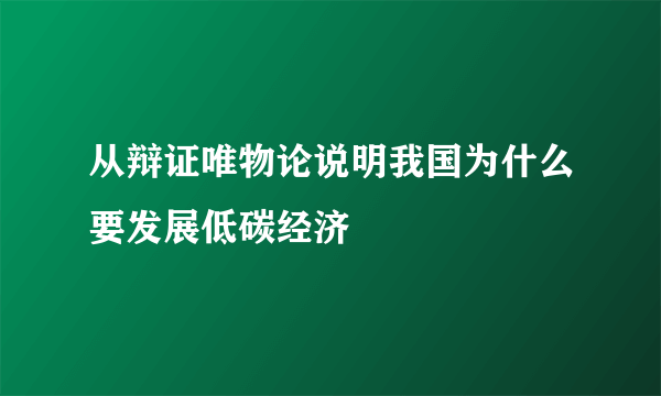 从辩证唯物论说明我国为什么要发展低碳经济