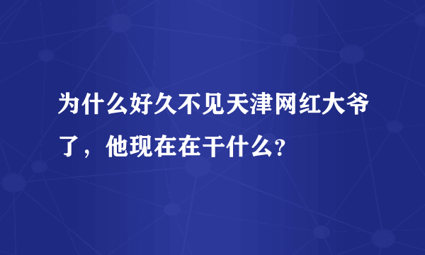 为什么好久不见天津网红大爷了，他现在在干什么？