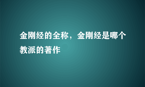 金刚经的全称，金刚经是哪个教派的著作