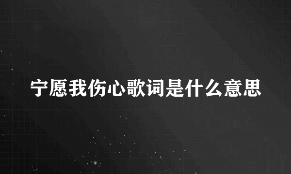 宁愿我伤心歌词是什么意思