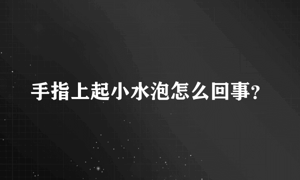 手指上起小水泡怎么回事？