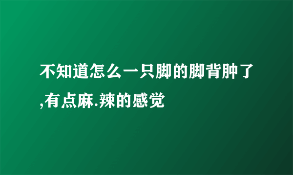 不知道怎么一只脚的脚背肿了,有点麻.辣的感觉