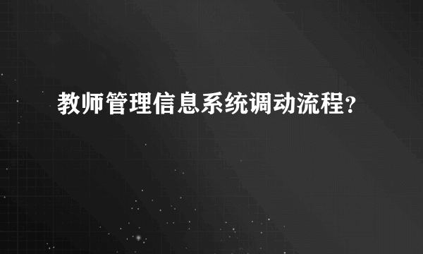 教师管理信息系统调动流程？