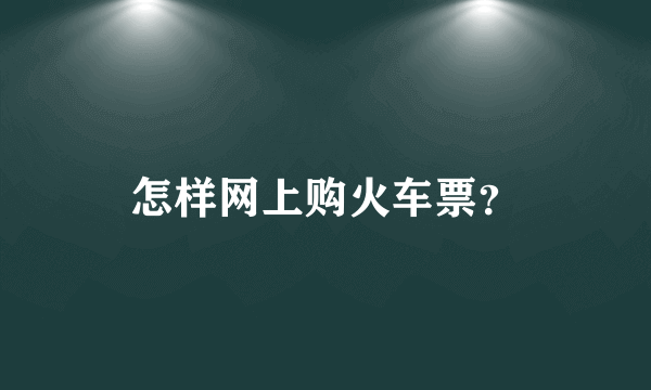 怎样网上购火车票？