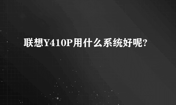 联想Y410P用什么系统好呢?