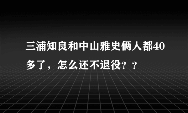 三浦知良和中山雅史俩人都40多了，怎么还不退役？？