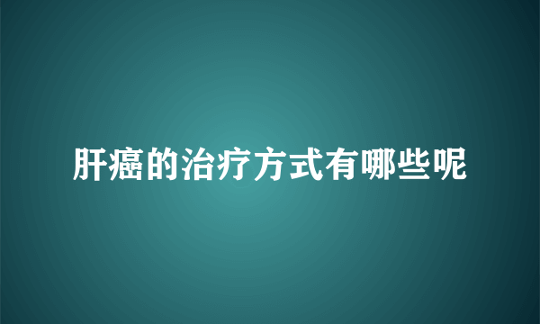 肝癌的治疗方式有哪些呢