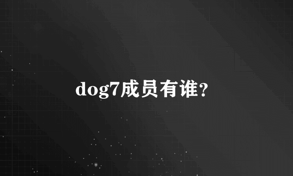 dog7成员有谁？