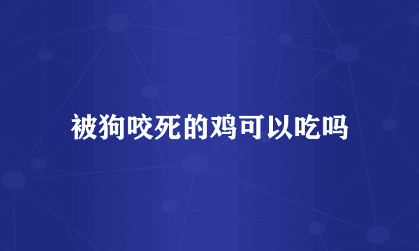 被狗咬死的鸡可以吃吗