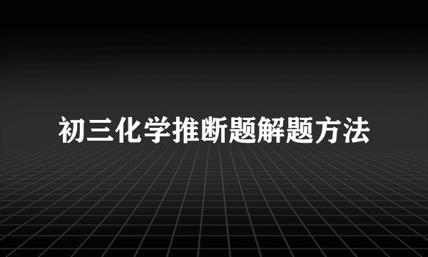 初三化学推断题解题方法