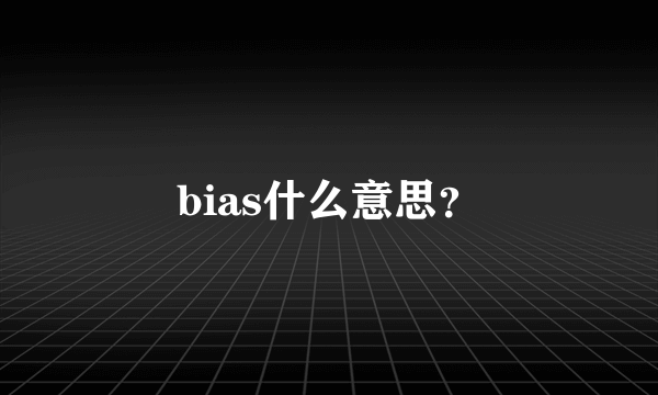 bias什么意思？