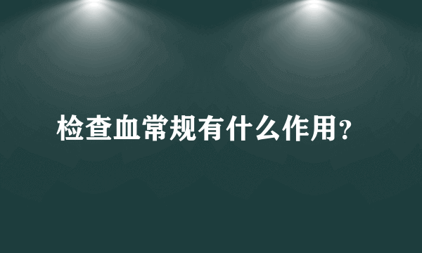 检查血常规有什么作用？