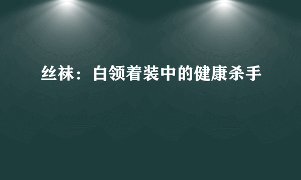 丝袜：白领着装中的健康杀手