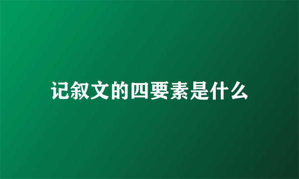 记叙文的四要素是什么