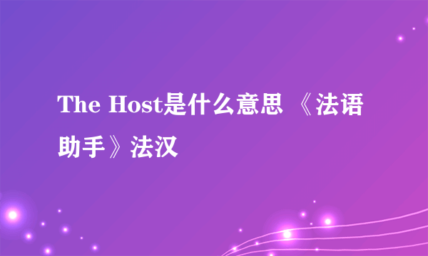 The Host是什么意思 《法语助手》法汉