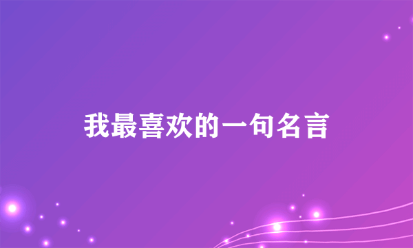 我最喜欢的一句名言