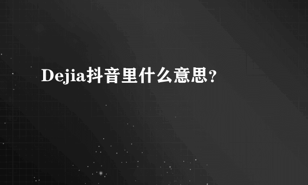 Dejia抖音里什么意思？