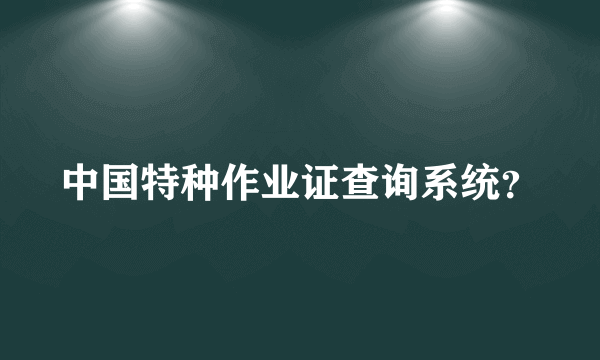 中国特种作业证查询系统？