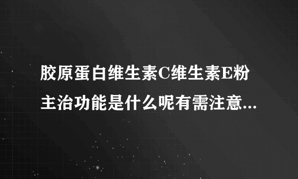 胶原蛋白维生素C维生素E粉主治功能是什么呢有需注意的事项吗