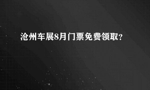 沧州车展8月门票免费领取？