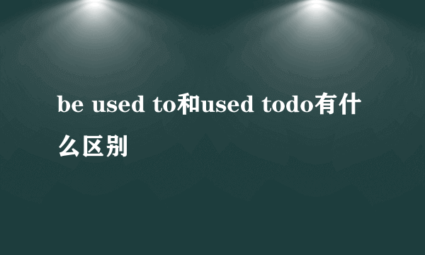 be used to和used todo有什么区别