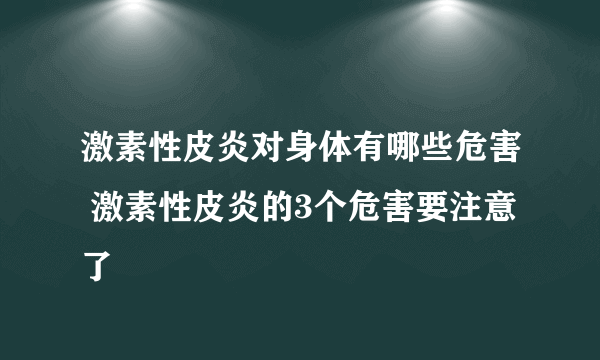 激素性皮炎对身体有哪些危害 激素性皮炎的3个危害要注意了