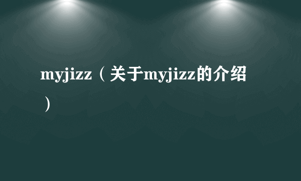 myjizz（关于myjizz的介绍）