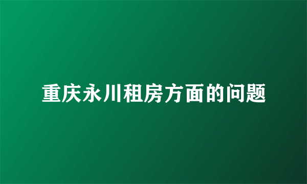 重庆永川租房方面的问题