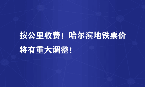 按公里收费！哈尔滨地铁票价将有重大调整！