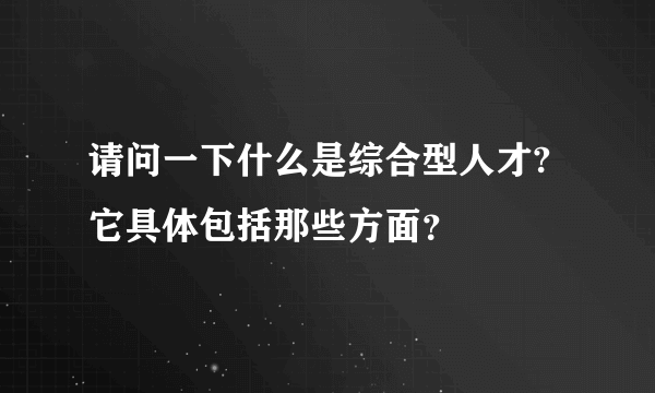 请问一下什么是综合型人才?它具体包括那些方面？