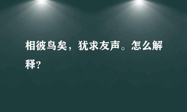 相彼鸟矣，犹求友声。怎么解释？