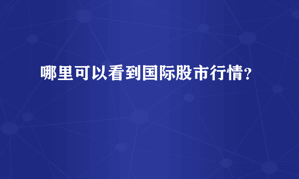 哪里可以看到国际股市行情？