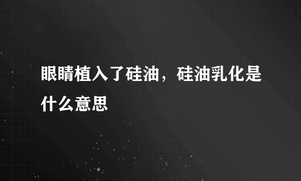 眼睛植入了硅油，硅油乳化是什么意思