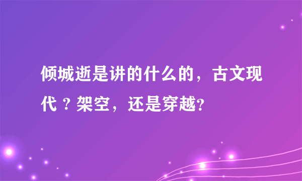 倾城逝是讲的什么的，古文现代 ? 架空，还是穿越？