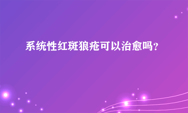 系统性红斑狼疮可以治愈吗？