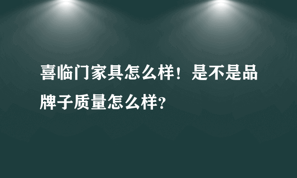 喜临门家具怎么样！是不是品牌子质量怎么样？