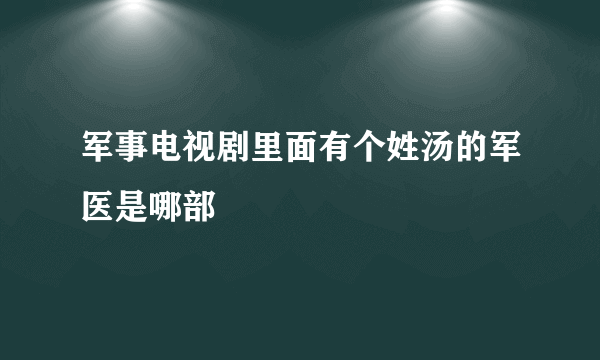 军事电视剧里面有个姓汤的军医是哪部