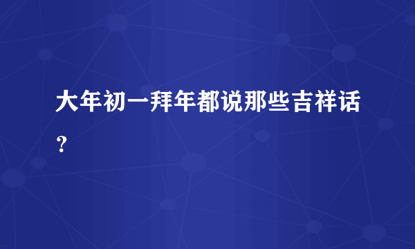 大年初一拜年都说那些吉祥话？