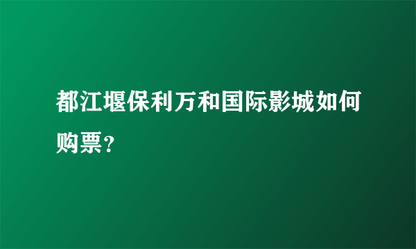 都江堰保利万和国际影城如何购票？