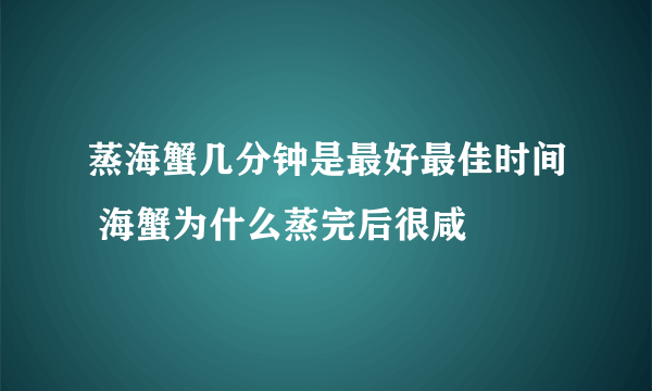 蒸海蟹几分钟是最好最佳时间 海蟹为什么蒸完后很咸