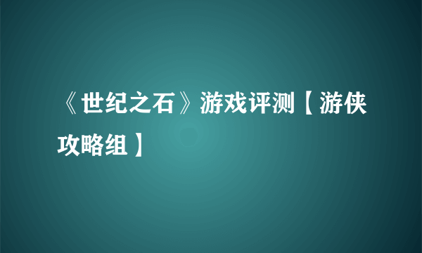 《世纪之石》游戏评测【游侠攻略组】