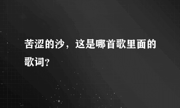 苦涩的沙，这是哪首歌里面的歌词？