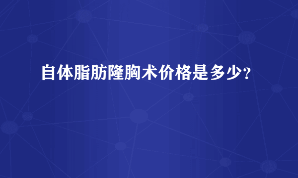 自体脂肪隆胸术价格是多少？