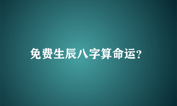 免费生辰八字算命运？