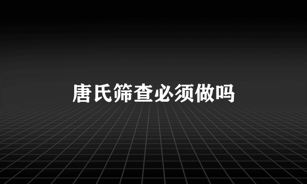 唐氏筛查必须做吗